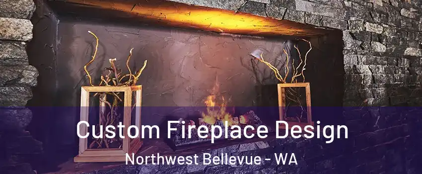 Custom Fireplace Design Northwest Bellevue - WA