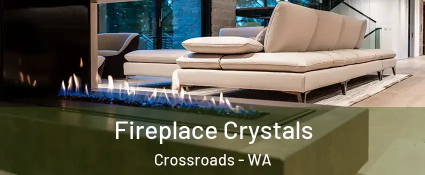 Fireplace Crystals Crossroads - WA