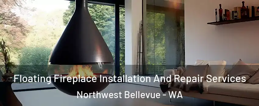 Floating Fireplace Installation And Repair Services Northwest Bellevue - WA