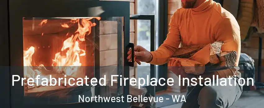 Prefabricated Fireplace Installation Northwest Bellevue - WA