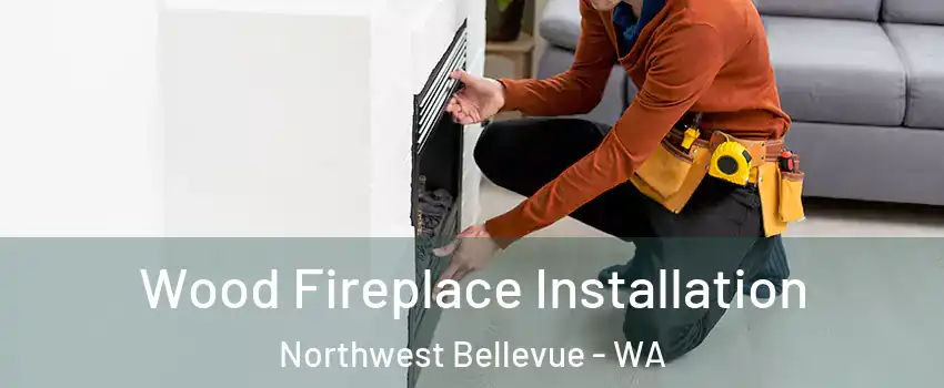 Wood Fireplace Installation Northwest Bellevue - WA